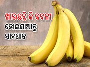  ଖାଉଛନ୍ତି କି କଦଳୀ ?  ହୋଇଯାଆନ୍ତୁ ସାବଧାନ 