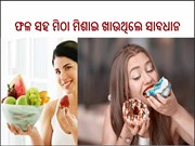 ଫଳ ସହ ମିଠା ମିଶାଇ ଖାଉଛନ୍ତି କି? ହୋଇଯାଆନ୍ତୁ ସାବଧାନ,ନଚେତ୍...