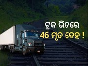 ଛାତିଥରା ଘଟଣା  ! ଟ୍ରକରୁ ମିଳିଲା 46 ମୃତଦେହ