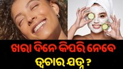 ଖରା ଦିନେ କିପରି ନେବେ ତ୍ୱଚାର ଯତ୍ନ ? ଖରା ଦିନେ କିପରି ନେବେ ତ୍ୱଚାର ଯତ୍ନ ?