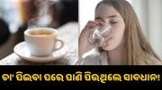ଚା’ ପିଇବା ପରେ ପିଉଛନ୍ତି କି ପାଣି? ଜାଣନ୍ତୁ ମାଡ଼ିବସିଥାଏ କେଉଁ ସବୁ ରୋଗ... ଚା’ ପିଇବା ପରେ ପିଉଛନ୍ତି କି ପାଣି? ଜାଣନ୍ତୁ ମାଡ଼ିବସିଥାଏ କେଉଁ ସବୁ ରୋଗ...