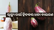 ଜାଣିଛନ୍ତି କି ଧଳା ବାଇଗଣର ସ୍ୱାସ୍ଥ୍ୟ ଉପକାରିତା ?