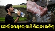 କେଉଁ ସମୟରେ ପାଣି ପିଇବା ସ୍ୱାସ୍ଥ୍ୟ ପାଇଁ ହୀତକାରକ ? କେଉଁ ସମୟରେ ପାଣି ପିଇବା ସ୍ୱାସ୍ଥ୍ୟ ପାଇଁ ହୀତକାରକ ?